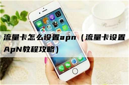 流量卡怎么设置apn（流量卡设置ApN教程攻略）