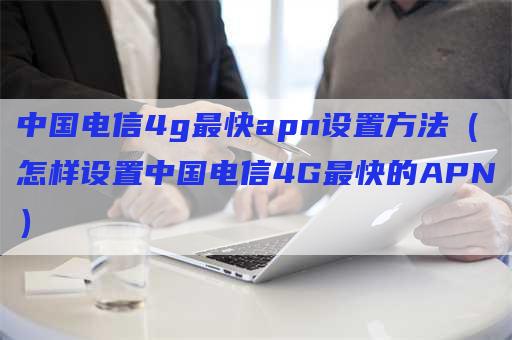 中国电信4g最快apn设置方法（怎样设置中国电信4G最快的APN）