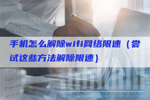 手机怎么解除wifi网络限速（尝试这些方法解除限速）