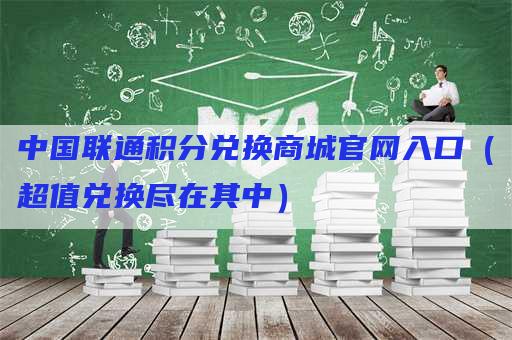 中国联通积分兑换商城官网入口（超值兑换尽在其中）